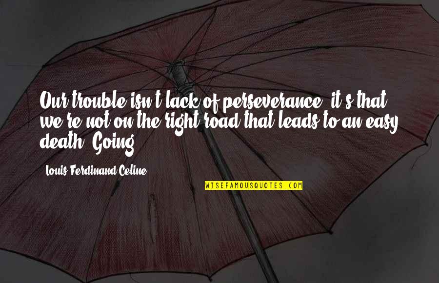 Ferdinand Celine Quotes By Louis-Ferdinand Celine: Our trouble isn't lack of perseverance, it's that Ferdinand Celine Quotes By Louis-Ferdinand Celine: Our trouble isn't lack of perseverance, it's that