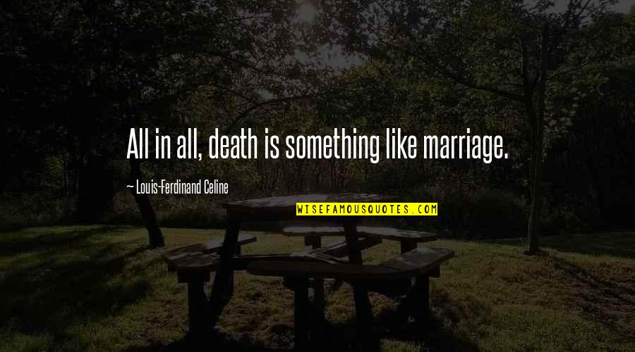 Ferdinand Celine Quotes By Louis-Ferdinand Celine: All in all, death is something like marriage. Ferdinand Celine Quotes By Louis-Ferdinand Celine: All in all, death is something like marriage.