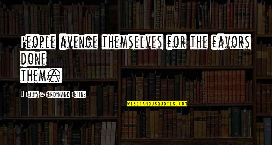 Ferdinand Celine Quotes By Louis-Ferdinand Celine: People avenge themselves for the favors done them. Ferdinand Celine Quotes By Louis-Ferdinand Celine: People avenge themselves for the favors done them.