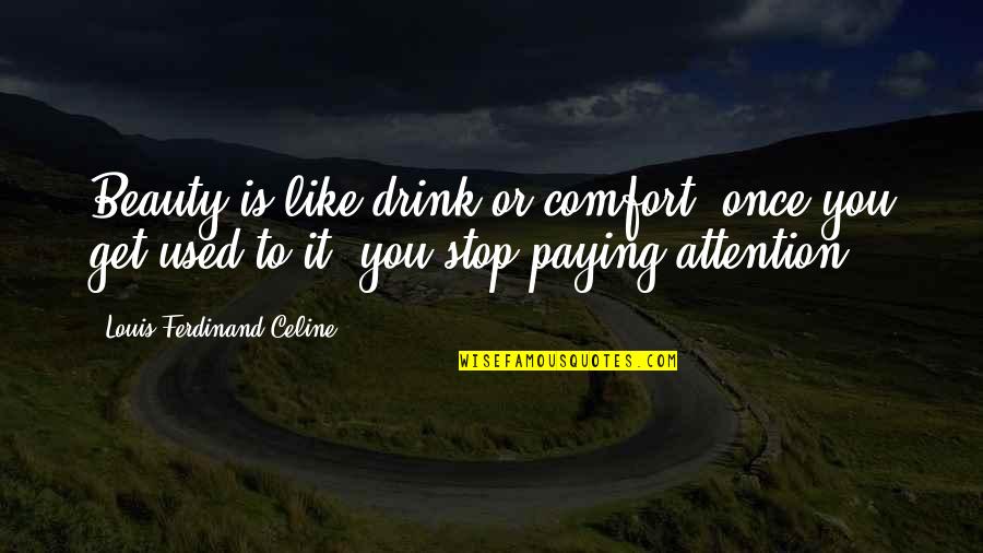 Ferdinand Celine Quotes By Louis-Ferdinand Celine: Beauty is like drink or comfort, once you Ferdinand Celine Quotes By Louis-Ferdinand Celine: Beauty is like drink or comfort, once you