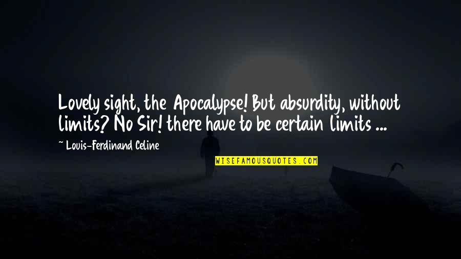 Ferdinand Celine Quotes By Louis-Ferdinand Celine: Lovely sight, the Apocalypse! But absurdity, without limits? Ferdinand Celine Quotes By Louis-Ferdinand Celine: Lovely sight, the Apocalypse! But absurdity, without limits?