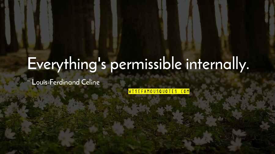 Ferdinand Celine Quotes By Louis-Ferdinand Celine: Everything's permissible internally. Ferdinand Celine Quotes By Louis-Ferdinand Celine: Everything's permissible internally.
