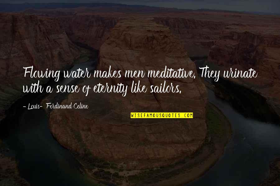 Ferdinand Celine Quotes By Louis-Ferdinand Celine: Flowing water makes men meditative. They urinate with Ferdinand Celine Quotes By Louis-Ferdinand Celine: Flowing water makes men meditative. They urinate with
