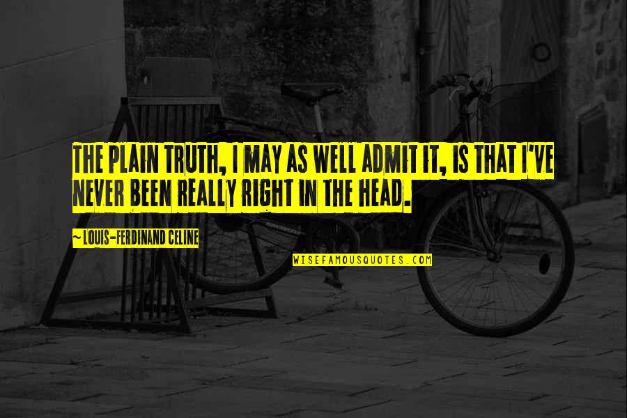 Ferdinand Celine Quotes By Louis-Ferdinand Celine: The plain truth, I may as well admit Ferdinand Celine Quotes By Louis-Ferdinand Celine: The plain truth, I may as well admit