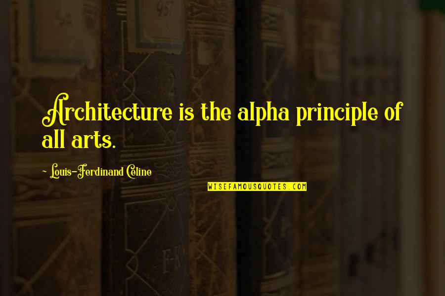 Ferdinand Celine Quotes By Louis-Ferdinand Celine: Architecture is the alpha principle of all arts. Ferdinand Celine Quotes By Louis-Ferdinand Celine: Architecture is the alpha principle of all arts.