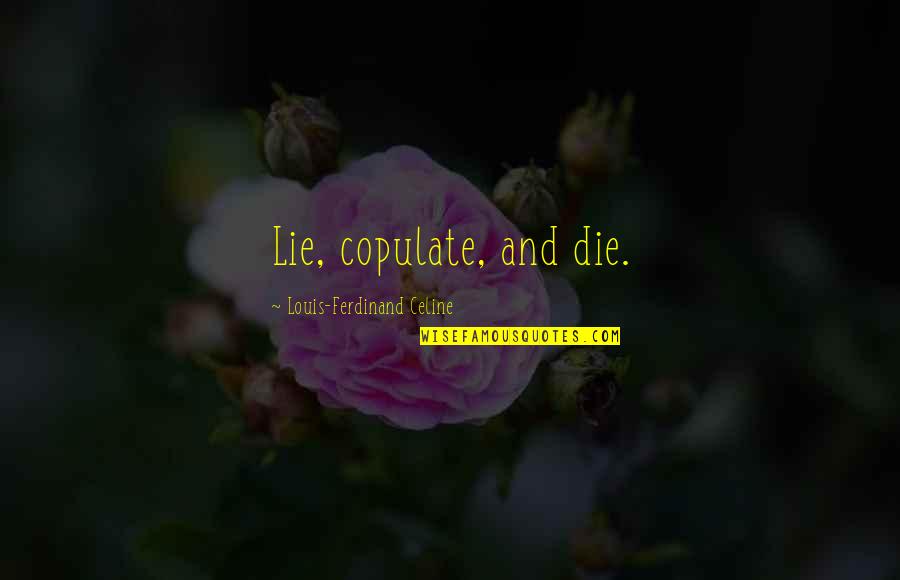 Ferdinand Celine Quotes By Louis-Ferdinand Celine: Lie, copulate, and die. Ferdinand Celine Quotes By Louis-Ferdinand Celine: Lie, copulate, and die.