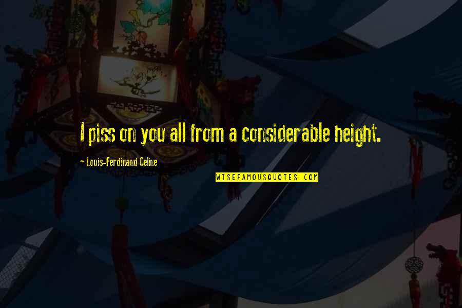 Ferdinand Celine Quotes By Louis-Ferdinand Celine: I piss on you all from a considerable Ferdinand Celine Quotes By Louis-Ferdinand Celine: I piss on you all from a considerable