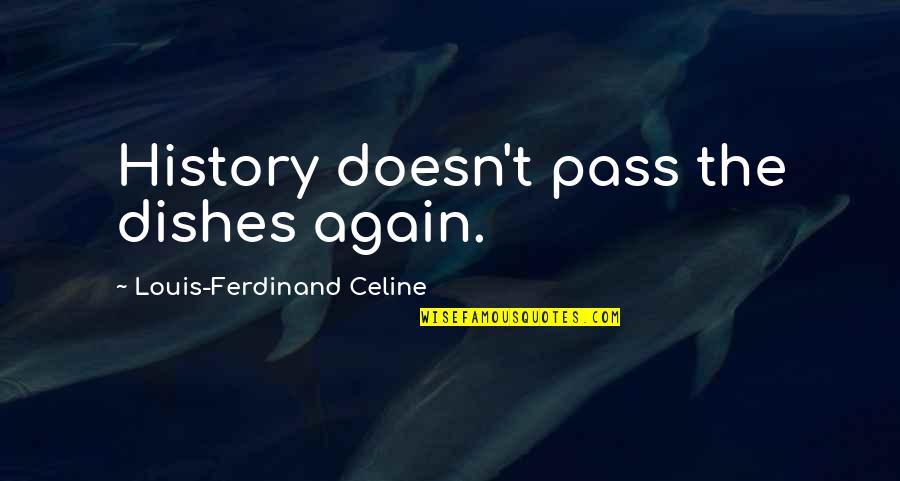 Ferdinand Celine Quotes By Louis-Ferdinand Celine: History doesn't pass the dishes again. Ferdinand Celine Quotes By Louis-Ferdinand Celine: History doesn't pass the dishes again.