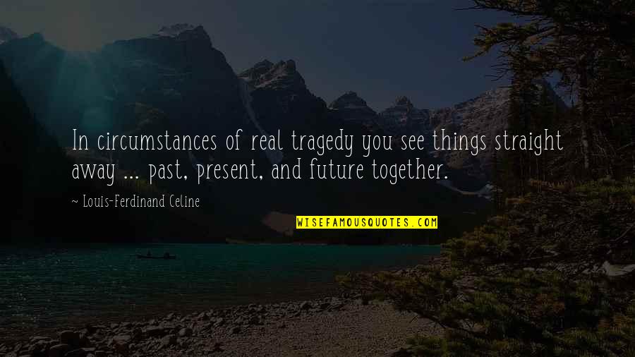 Ferdinand Celine Quotes By Louis-Ferdinand Celine: In circumstances of real tragedy you see things Ferdinand Celine Quotes By Louis-Ferdinand Celine: In circumstances of real tragedy you see things