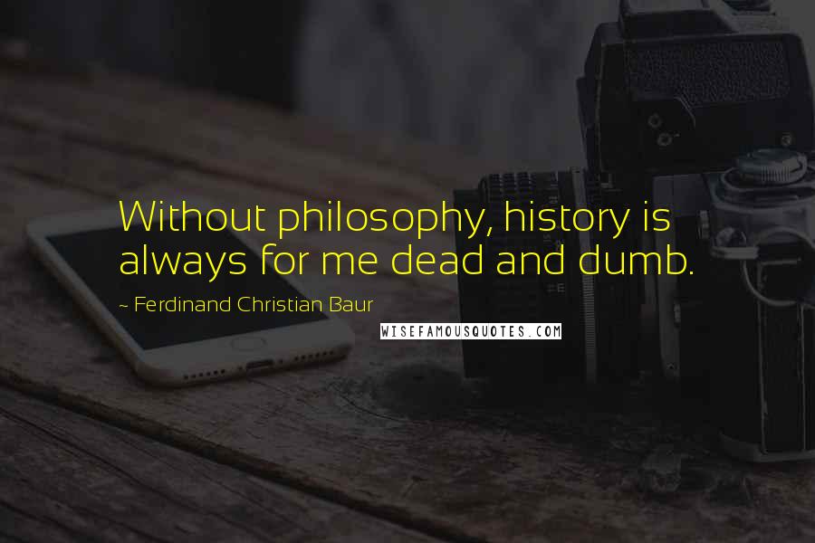 Ferdinand Christian Baur quotes: Without philosophy, history is always for me dead and dumb.