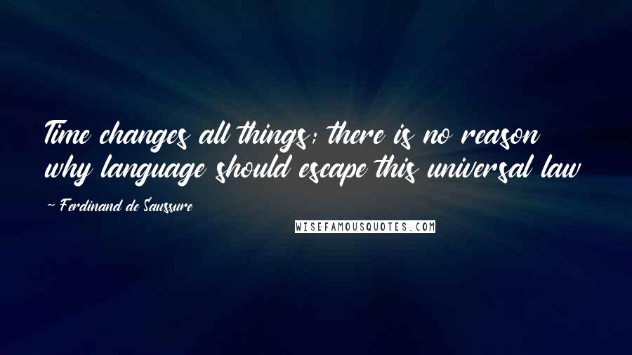 Ferdinand De Saussure quotes: Time changes all things; there is no reason why language should escape this universal law