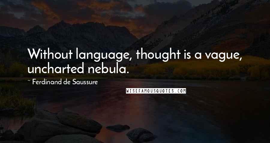 Ferdinand De Saussure quotes: Without language, thought is a vague, uncharted nebula.