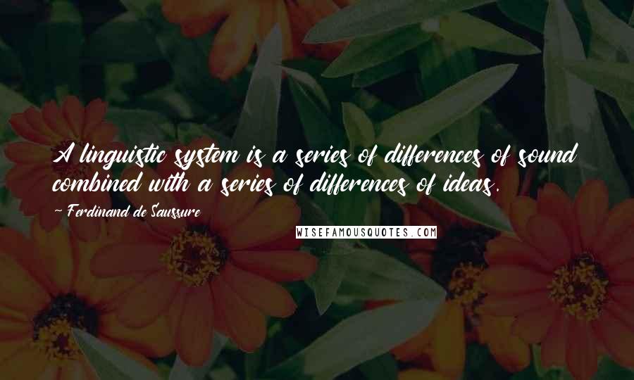 Ferdinand De Saussure quotes: A linguistic system is a series of differences of sound combined with a series of differences of ideas.