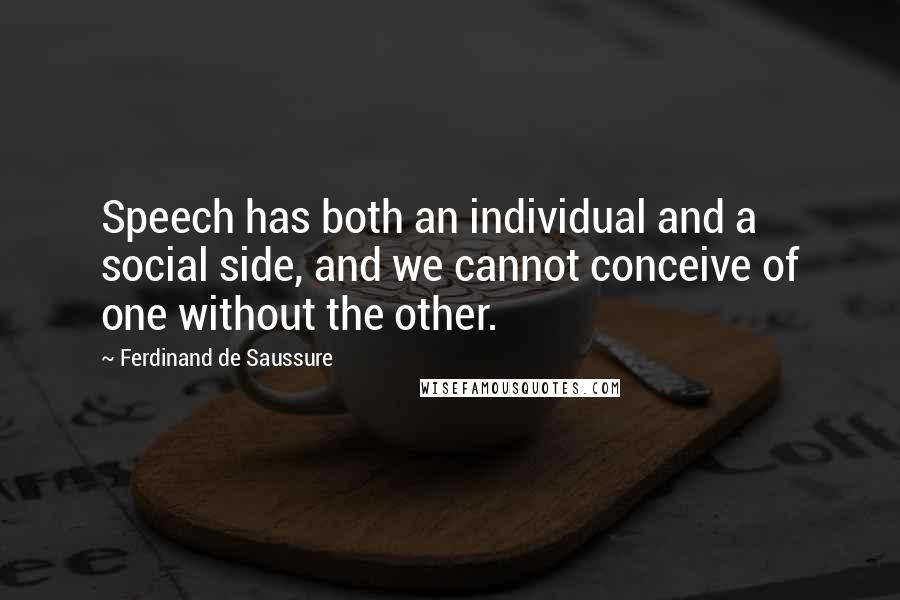 Ferdinand De Saussure quotes: Speech has both an individual and a social side, and we cannot conceive of one without the other.