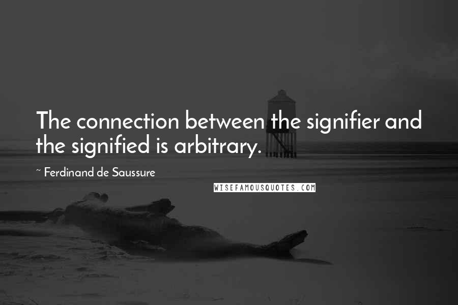 Ferdinand De Saussure quotes: The connection between the signifier and the signified is arbitrary.