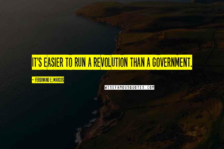 Ferdinand E. Marcos quotes: It's easier to run a revolution than a government.