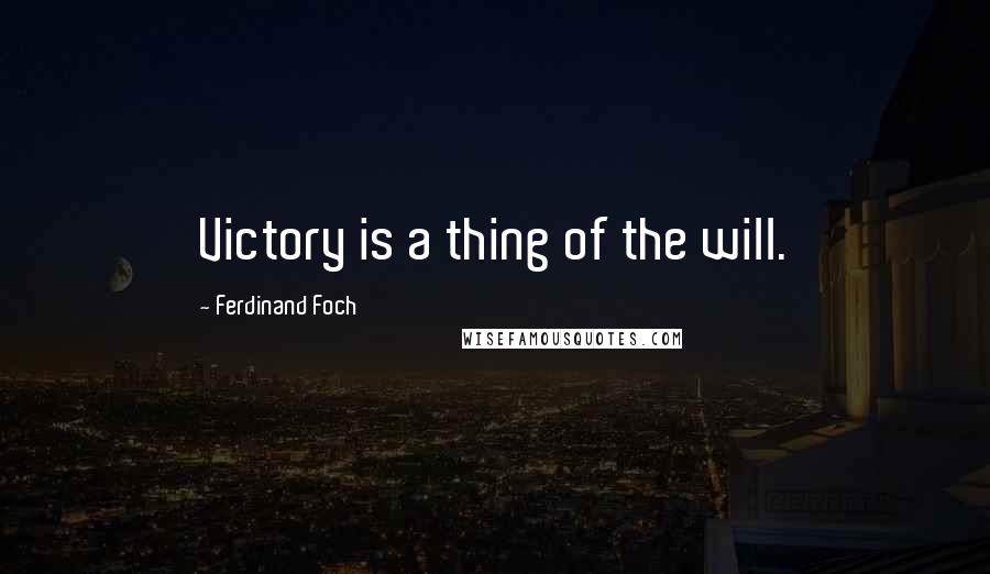 Ferdinand Foch quotes: Victory is a thing of the will.