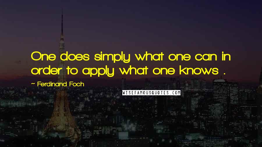Ferdinand Foch quotes: One does simply what one can in order to apply what one knows .