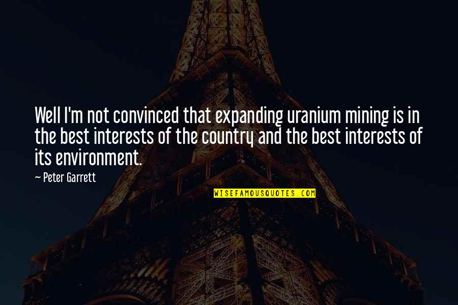 Ferdinand Griffon Quotes By Peter Garrett: Well I'm not convinced that expanding uranium mining