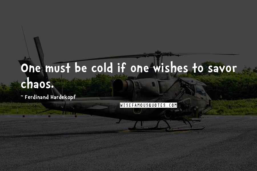 Ferdinand Hardekopf quotes: One must be cold if one wishes to savor chaos.