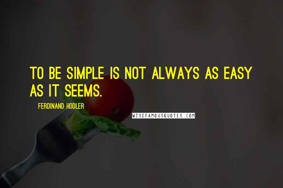 Ferdinand Hodler quotes: To be simple is not always as easy as it seems.