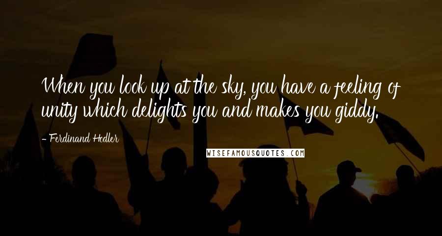 Ferdinand Hodler quotes: When you look up at the sky, you have a feeling of unity which delights you and makes you giddy.