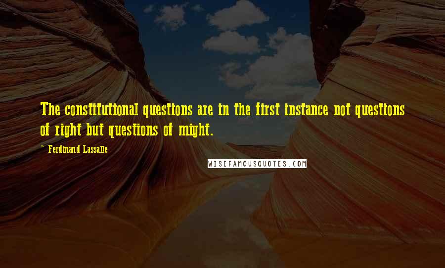 Ferdinand Lassalle quotes: The constitutional questions are in the first instance not questions of right but questions of might. Ferdinand Lassalle quotes: The constitutional questions are in the first instance not questions of right but questions of might.