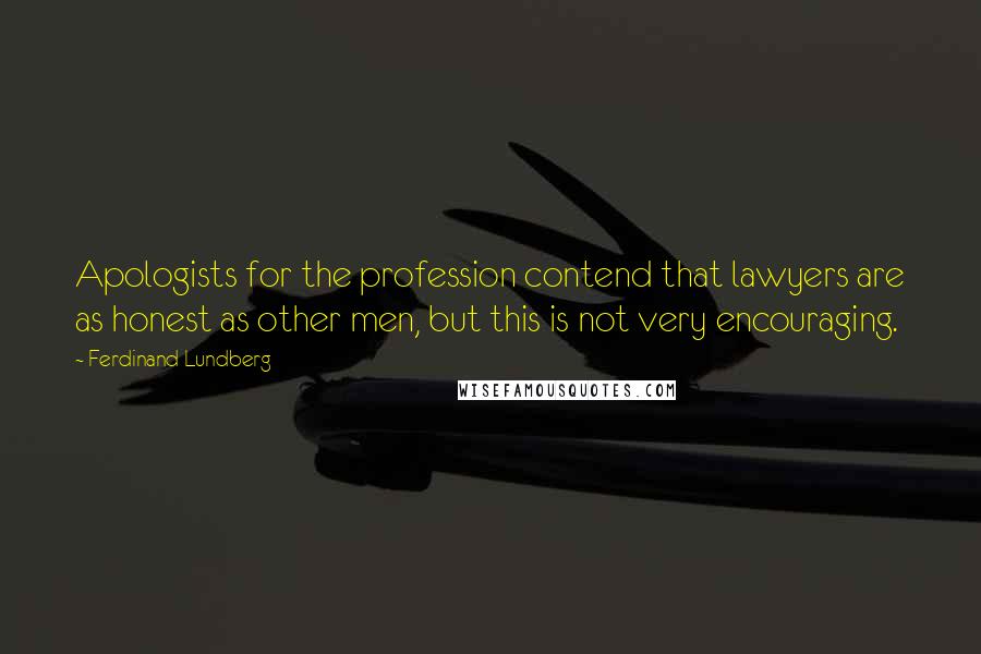 Ferdinand Lundberg quotes: Apologists for the profession contend that lawyers are as honest as other men, but this is not very encouraging.