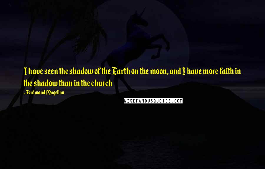 Ferdinand Magellan quotes: I have seen the shadow of the Earth on the moon, and I have more faith in the shadow than in the church