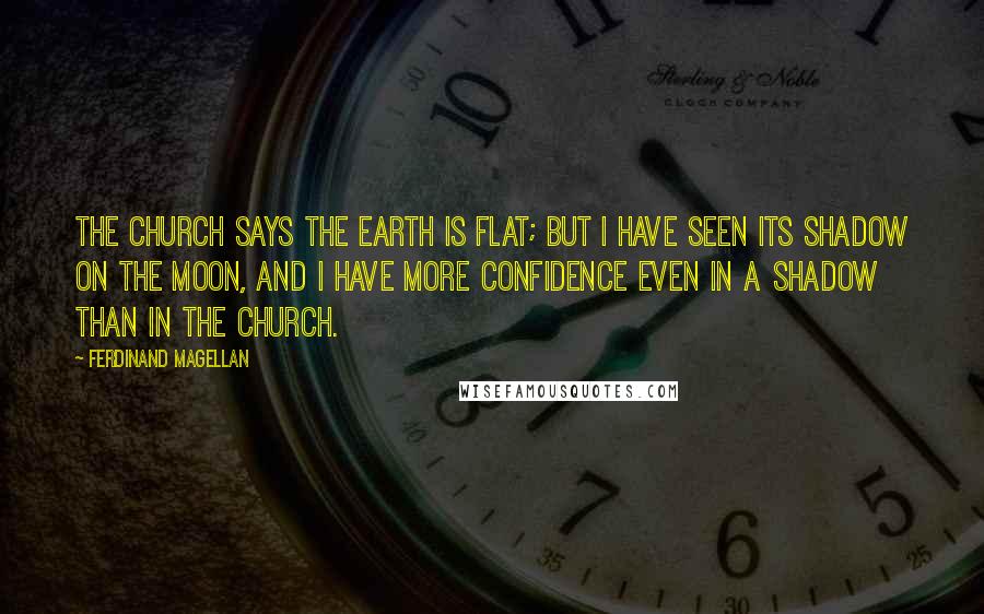 Ferdinand Magellan quotes: The church says the earth is flat; but I have seen its shadow on the moon, and I have more confidence even in a shadow than in the church.