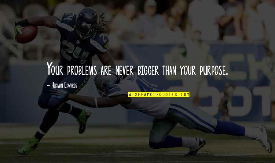 Ferdinand Magellan Quotes By Herman Edwards: Your problems are never bigger than your purpose. Ferdinand Magellan Quotes By Herman Edwards: Your problems are never bigger than your purpose.