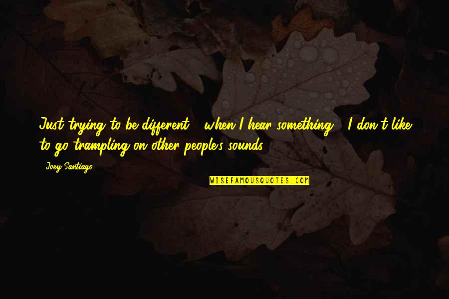 Ferdinand Magellan Quotes By Joey Santiago: Just trying to be different - when I Ferdinand Magellan Quotes By Joey Santiago: Just trying to be different - when I