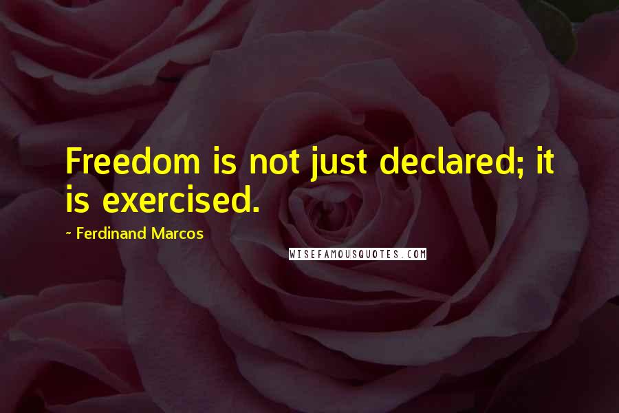 Ferdinand Marcos quotes: Freedom is not just declared; it is exercised.