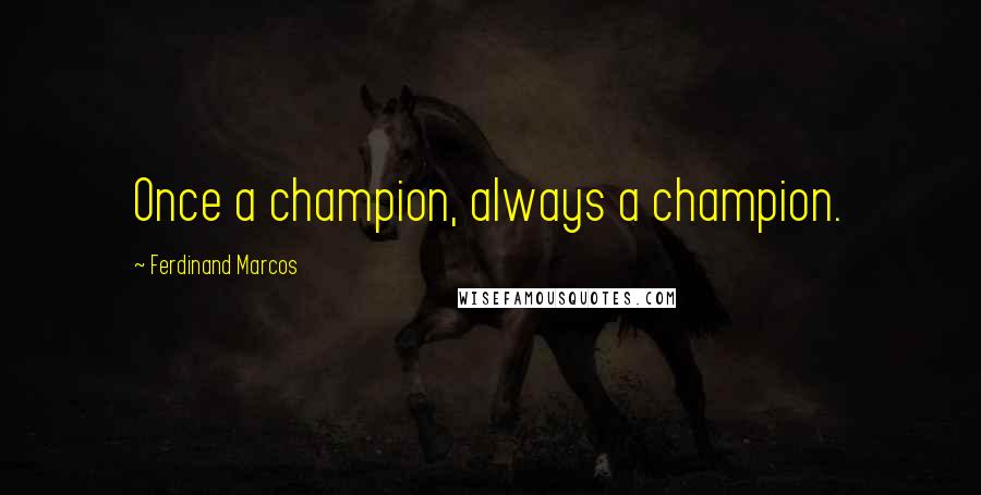 Ferdinand Marcos quotes: Once a champion, always a champion.