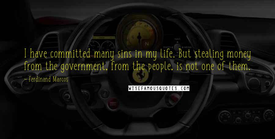 Ferdinand Marcos quotes: I have committed many sins in my life. But stealing money from the government, from the people, is not one of them.