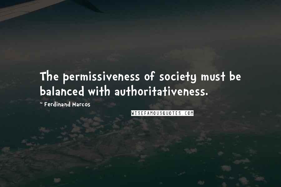 Ferdinand Marcos quotes: The permissiveness of society must be balanced with authoritativeness.