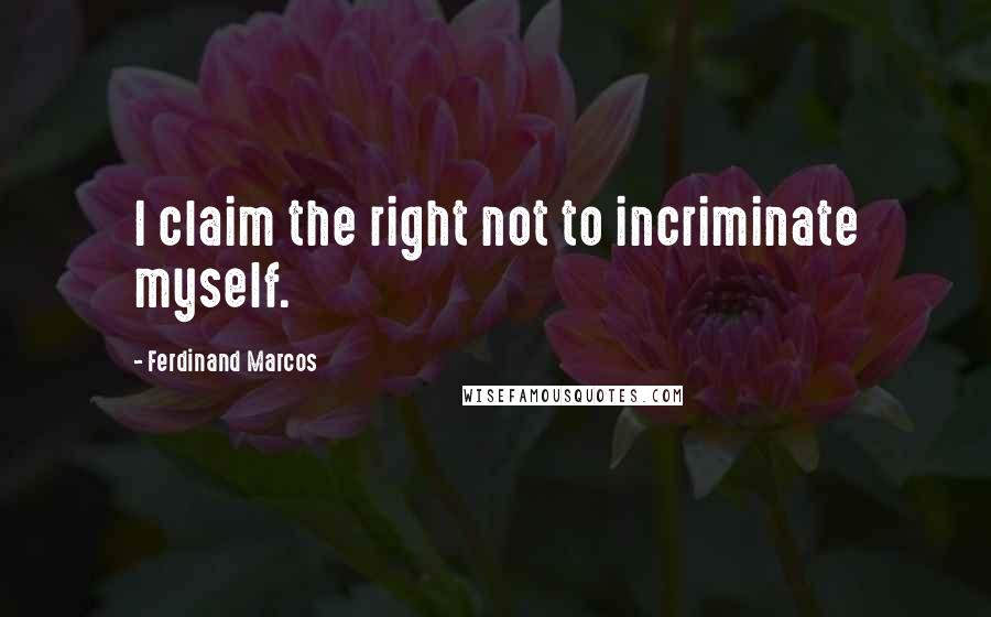 Ferdinand Marcos quotes: I claim the right not to incriminate myself.