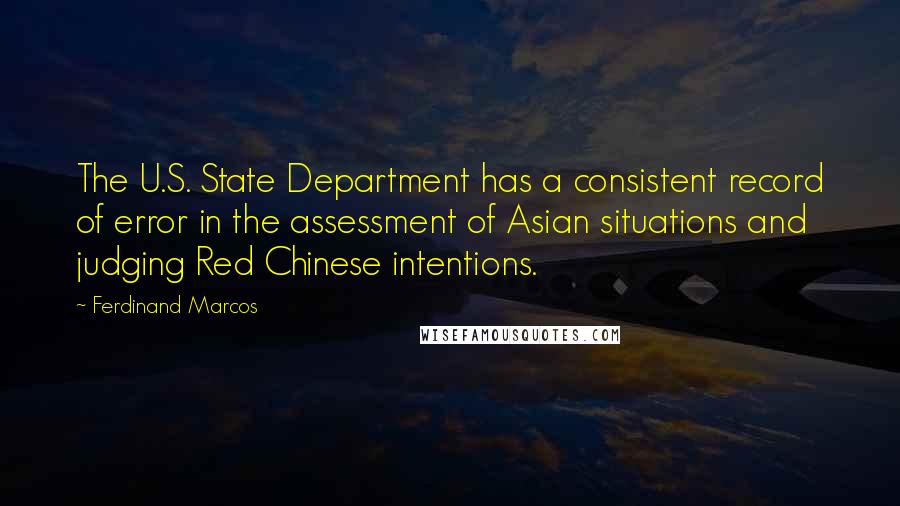 Ferdinand Marcos quotes: The U.S. State Department has a consistent record of error in the assessment of Asian situations and judging Red Chinese intentions.
