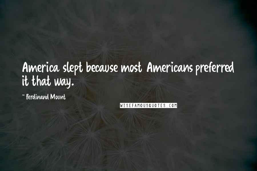 Ferdinand Mount quotes: America slept because most Americans preferred it that way.