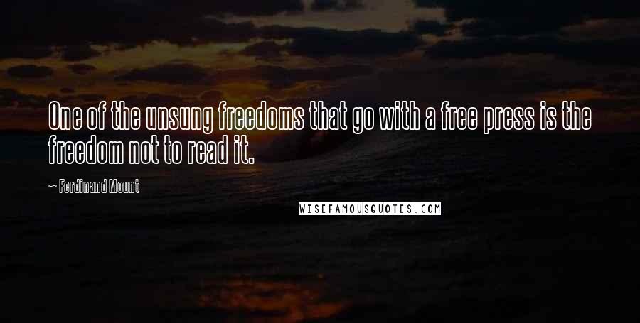 Ferdinand Mount quotes: One of the unsung freedoms that go with a free press is the freedom not to read it.