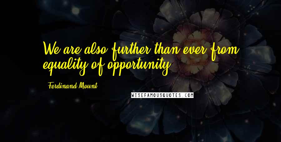 Ferdinand Mount quotes: We are also further than ever from equality of opportunity.