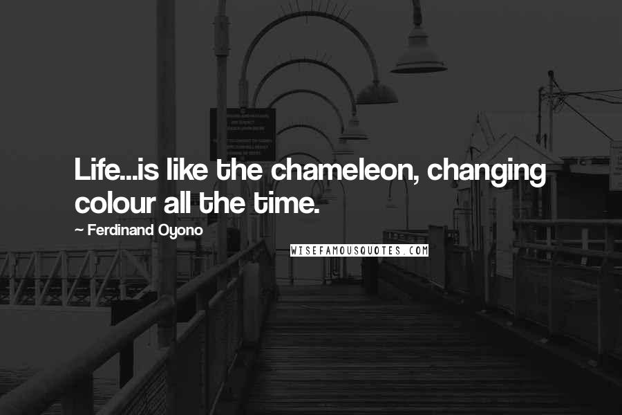Ferdinand Oyono quotes: Life...is like the chameleon, changing colour all the time.