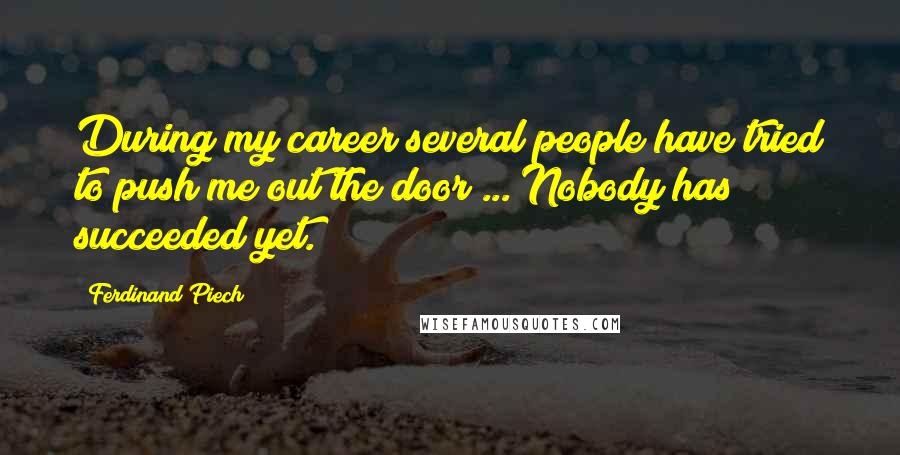 Ferdinand Piech quotes: During my career several people have tried to push me out the door ... Nobody has succeeded yet.