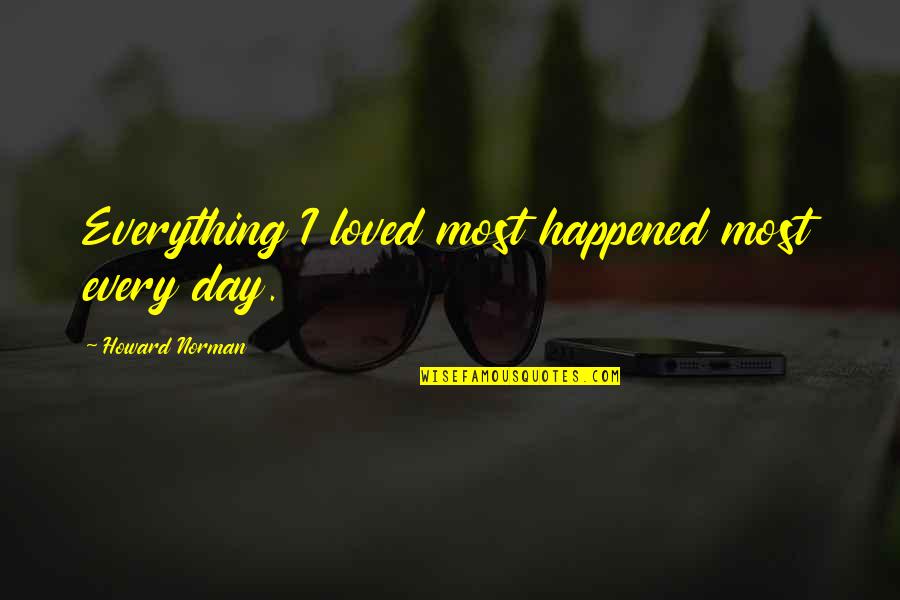 Ferdinand Piech Quotes By Howard Norman: Everything I loved most happened most every day. Ferdinand Piech Quotes By Howard Norman: Everything I loved most happened most every day.