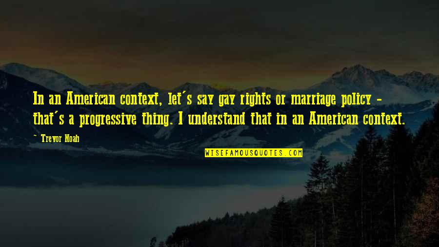 Ferdinand Piech Quotes By Trevor Noah: In an American context, let's say gay rights Ferdinand Piech Quotes By Trevor Noah: In an American context, let's say gay rights