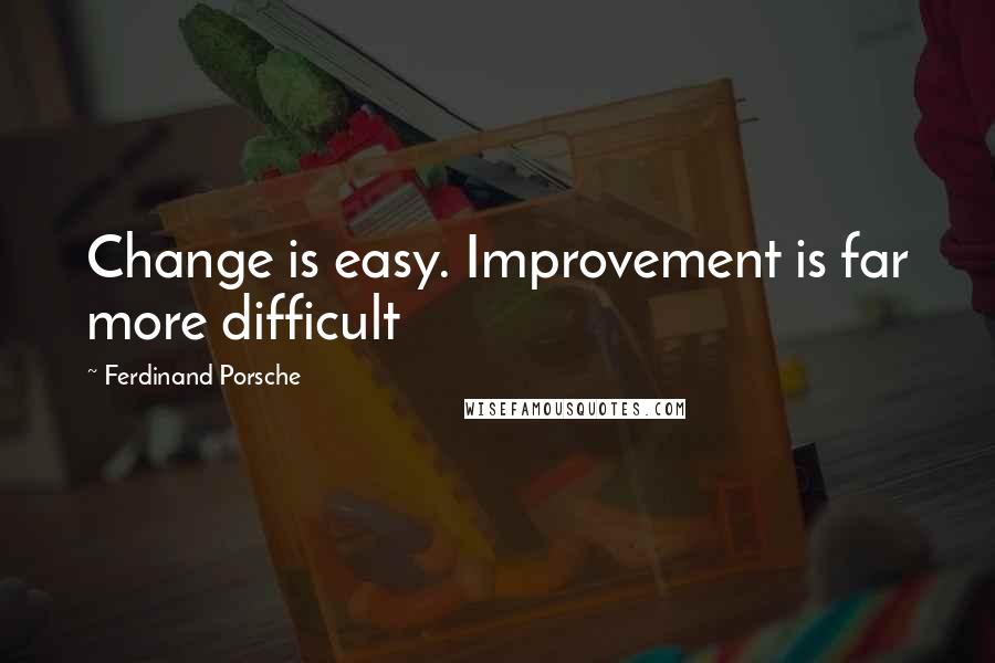 Ferdinand Porsche quotes: Change is easy. Improvement is far more difficult