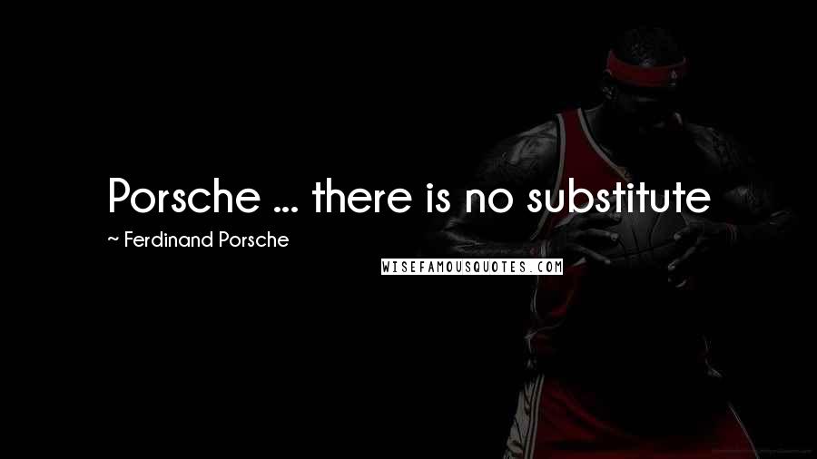 Ferdinand Porsche quotes: Porsche ... there is no substitute