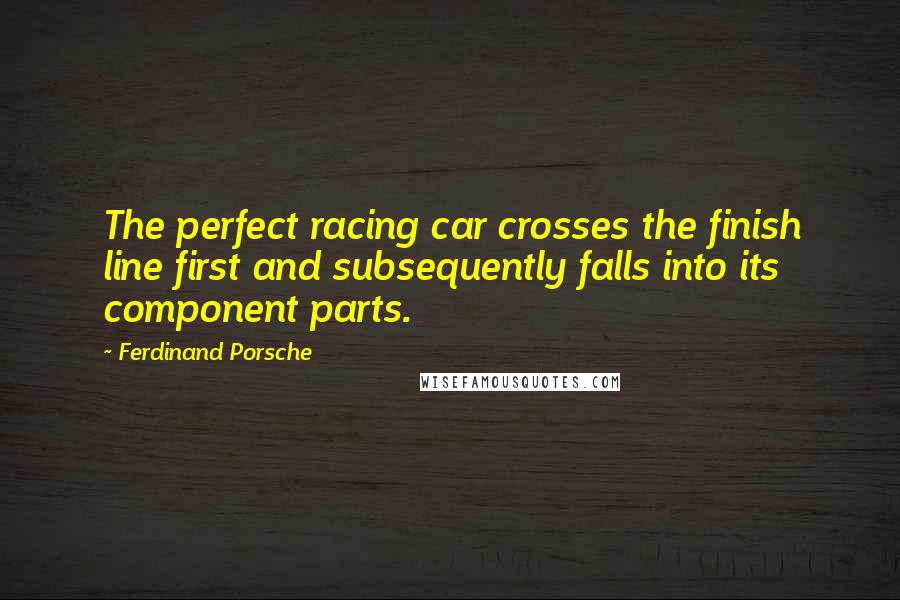 Ferdinand Porsche quotes: The perfect racing car crosses the finish line first and subsequently falls into its component parts.