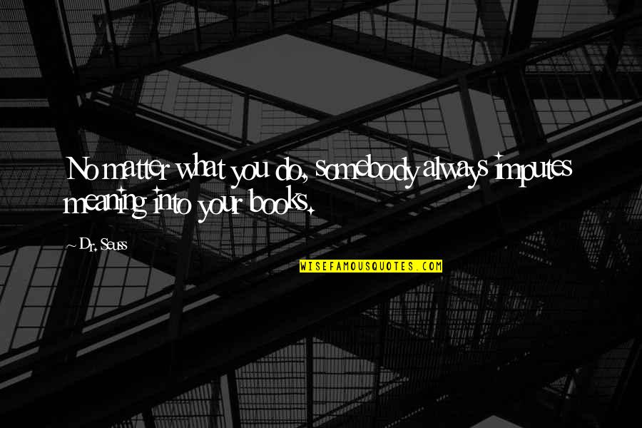 Ferdinand Verbiest Quotes By Dr. Seuss: No matter what you do, somebody always imputes