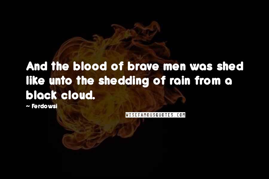Ferdowsi quotes: And the blood of brave men was shed like unto the shedding of rain from a black cloud.
